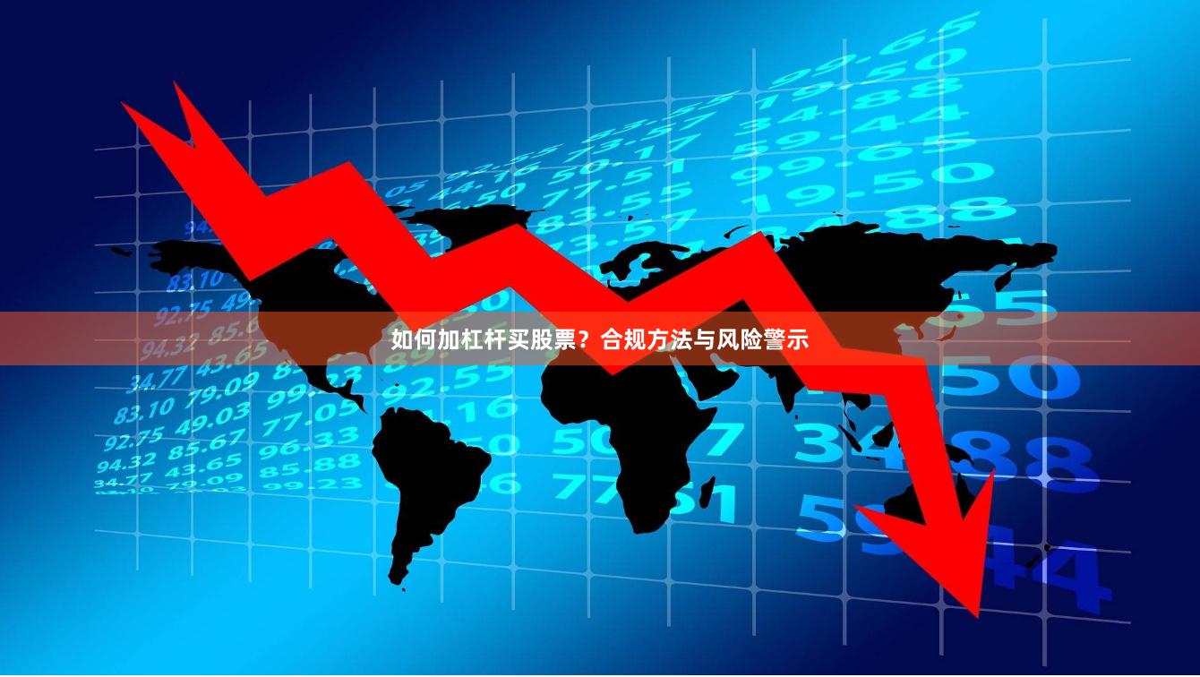 如何加杠杆买股票？合规方法与风险警示
