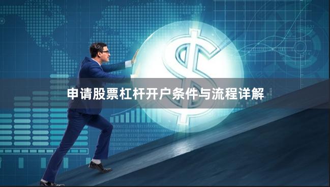 申请股票杠杆开户条件与流程详解