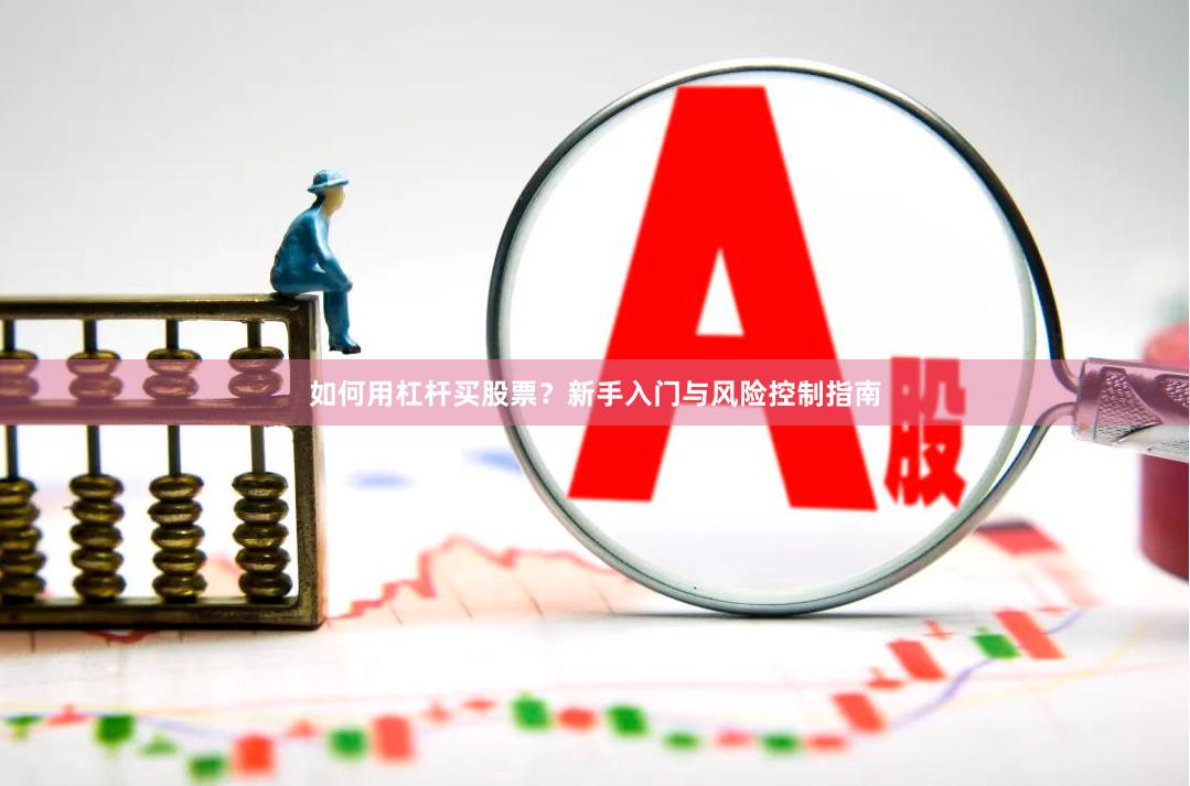如何用杠杆买股票？新手入门与风险控制指南