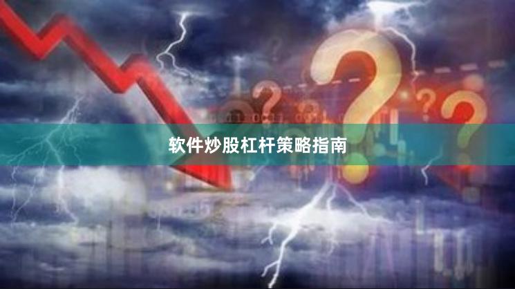软件炒股杠杆策略指南