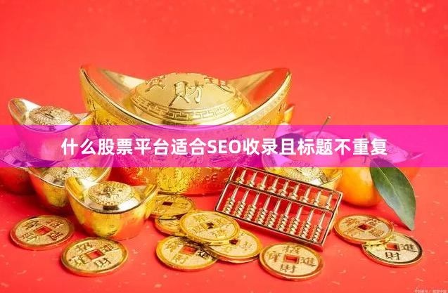 什么股票平台适合SEO收录且标题不重复