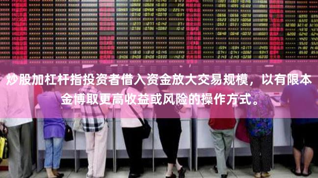 炒股加杠杆指投资者借入资金放大交易规模，以有限本金博取更高收益或风险的操作方式。