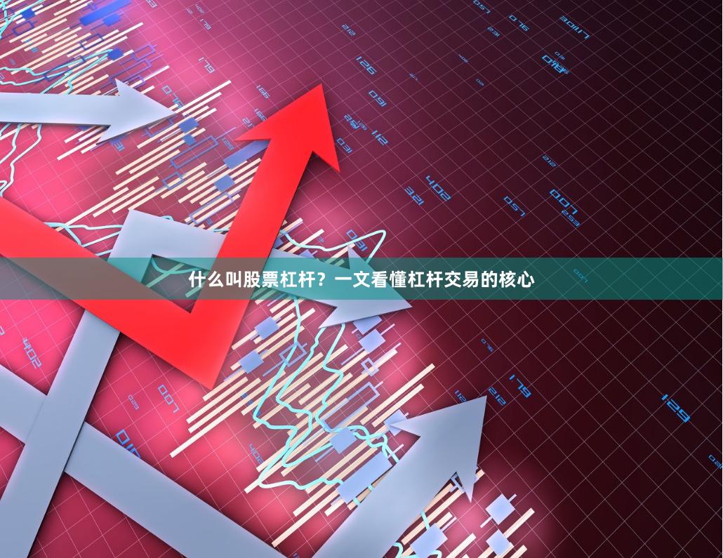 什么叫股票杠杆？一文看懂杠杆交易的核心