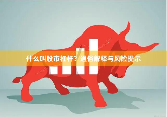 什么叫股市杠杆？通俗解释与风险提示