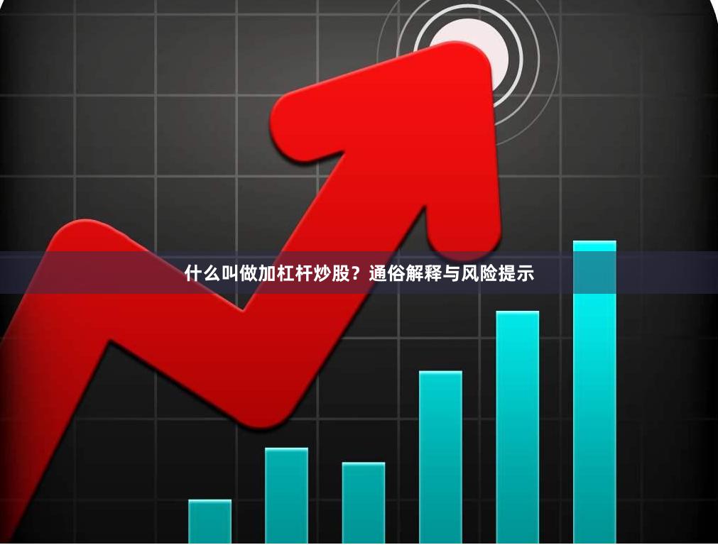 什么叫做加杠杆炒股？通俗解释与风险提示