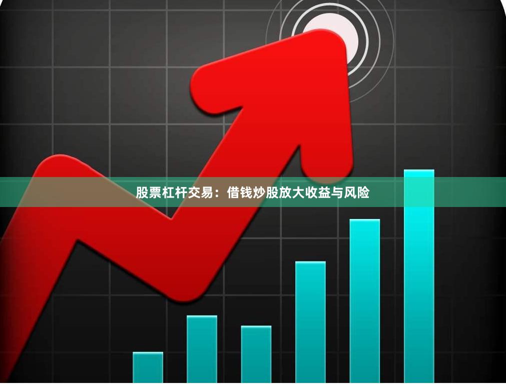 股票杠杆交易：借钱炒股放大收益与风险