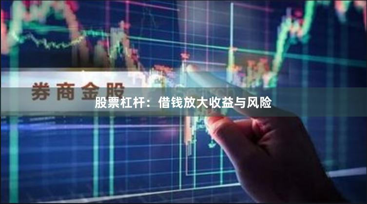 股票杠杆：借钱放大收益与风险