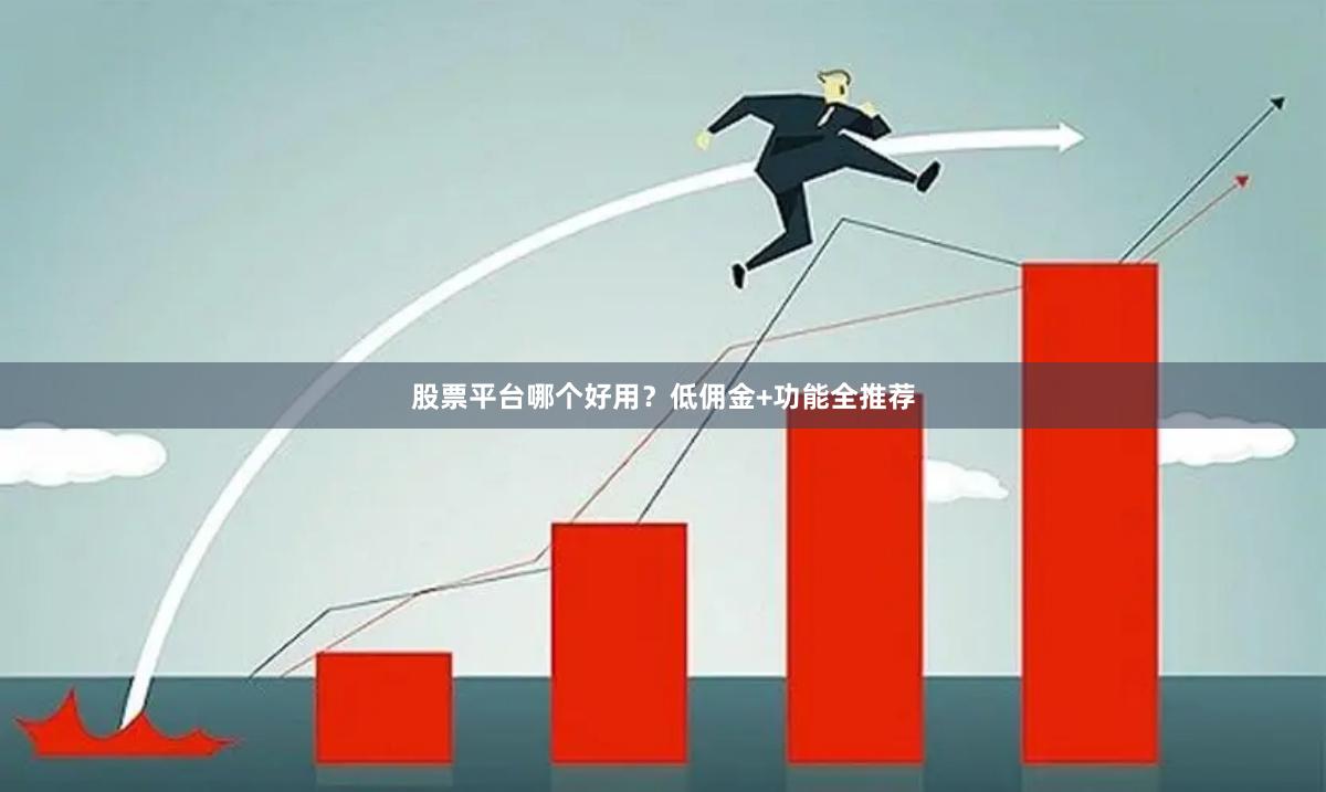股票平台哪个好用？低佣金+功能全推荐