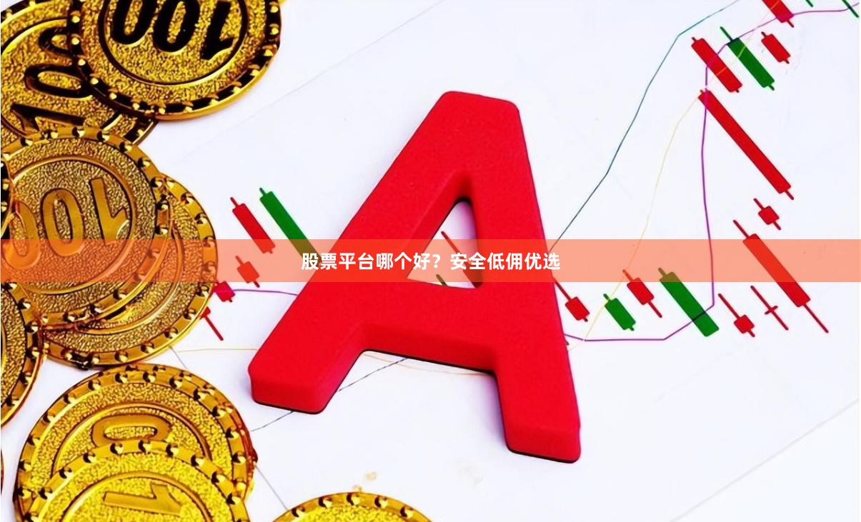 股票平台哪个好？安全低佣优选