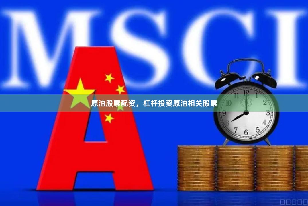 原油股票配资，杠杆投资原油相关股票