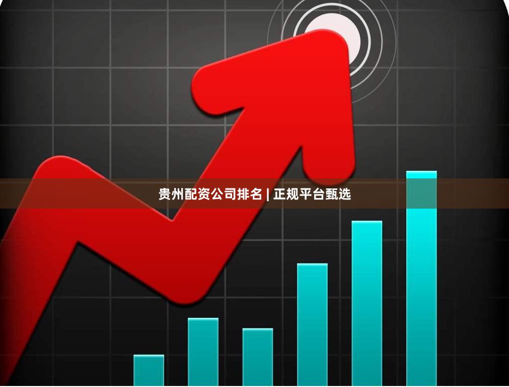 贵州配资公司排名 | 正规平台甄选