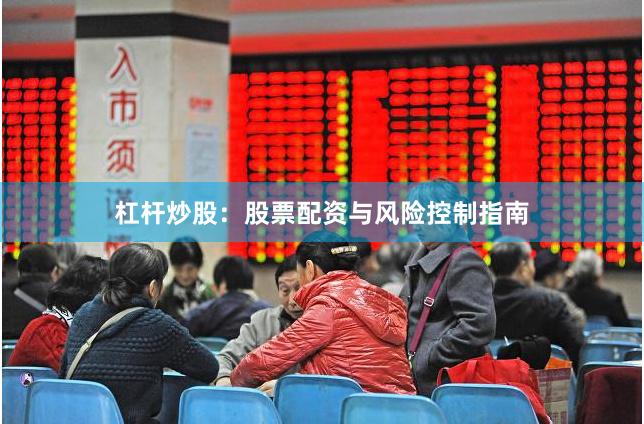 杠杆炒股：股票配资与风险控制指南