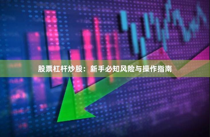 股票杠杆炒股：新手必知风险与操作指南