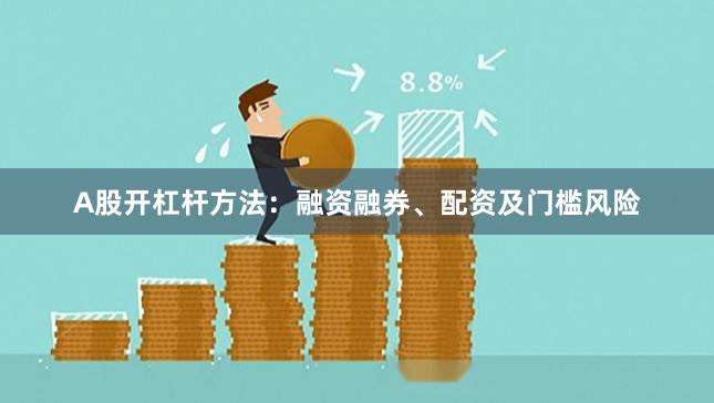 A股开杠杆方法：融资融券、配资及门槛风险