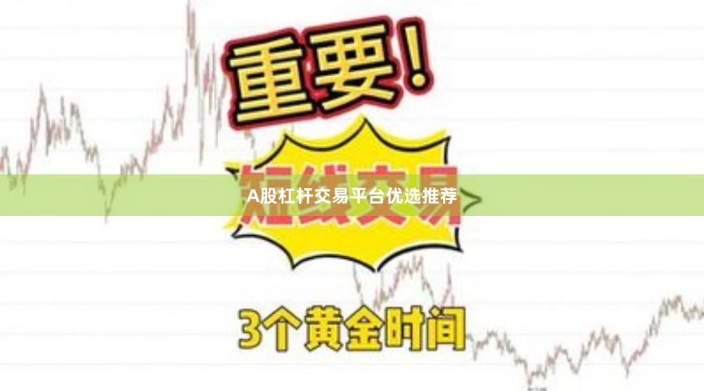 A股杠杆交易平台优选推荐
