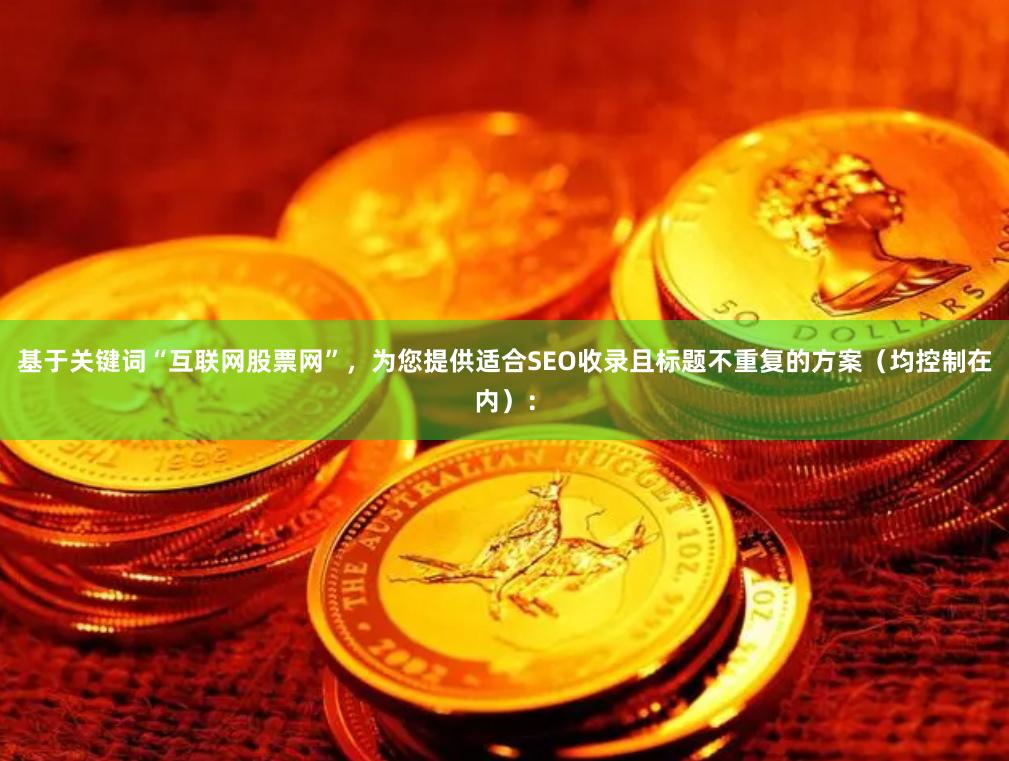 基于关键词“互联网股票网”，为您提供适合SEO收录且标题不重复的方案（均控制在内）：