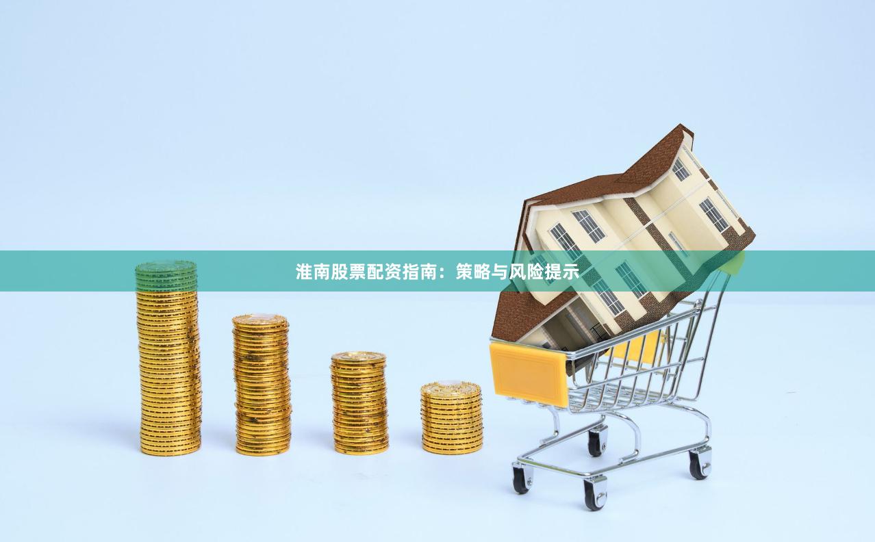 淮南股票配资指南：策略与风险提示