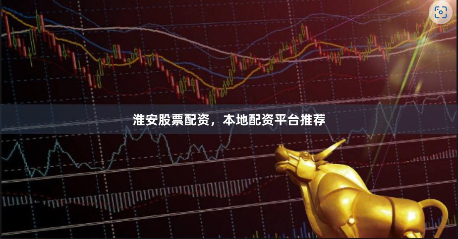 淮安股票配资，本地配资平台推荐