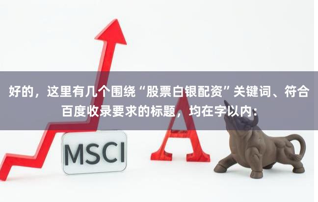 好的，这里有几个围绕“股票白银配资”关键词、符合百度收录要求的标题，均在字以内：