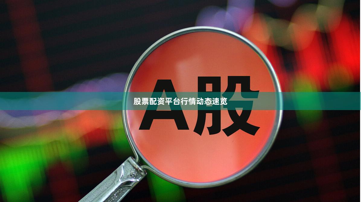 股票配资平台行情动态速览