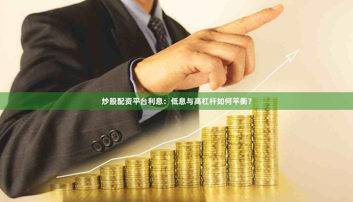 炒股配资平台利息：低息与高杠杆如何平衡？