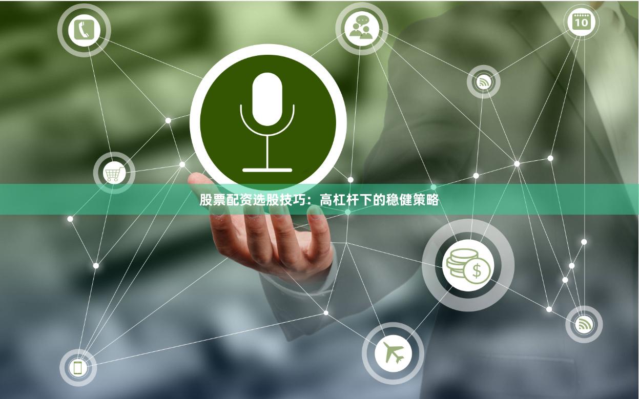 股票配资选股技巧:高杠杆下的稳健策略