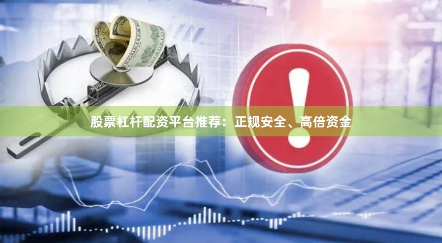 股票杠杆配资平台推荐：正规安全、高倍资金