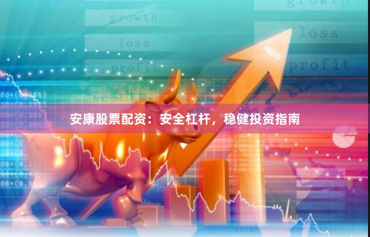 安康股票配资：安全杠杆，稳健投资指南