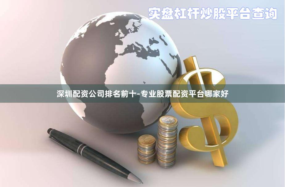 深圳配资公司排名前十-专业股票配资平台哪家好